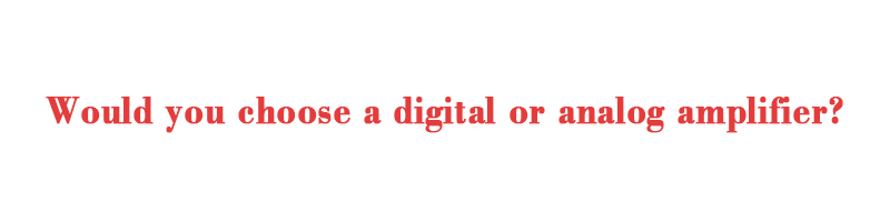 Advantages and disadvantages of digital power amplifiers and analog power amplifiers